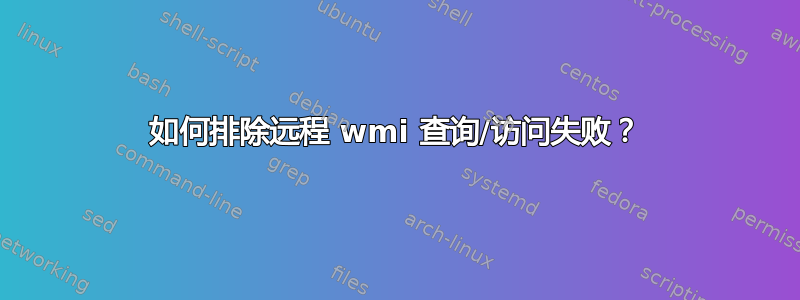 如何排除远程 wmi 查询/访问失败？