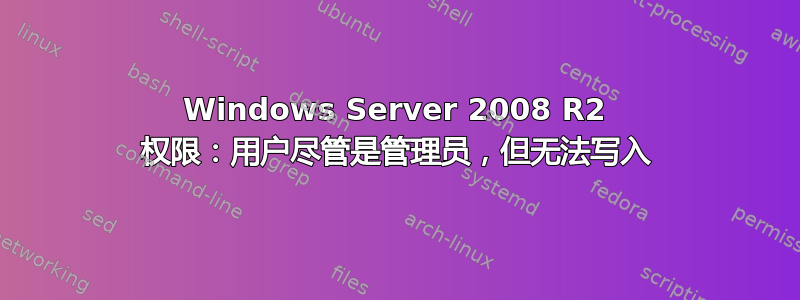 Windows Server 2008 R2 权限：用户尽管是管理员，但无法写入