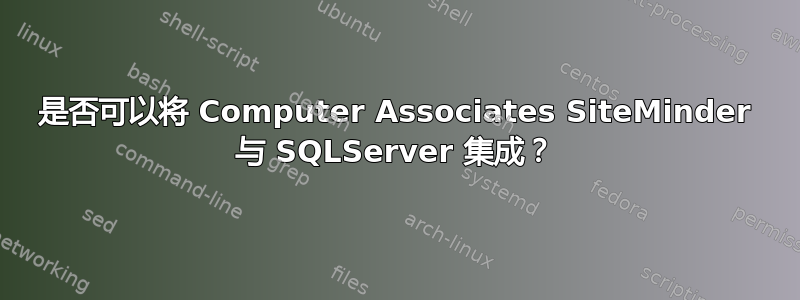 是否可以将 Computer Associates SiteMinder 与 SQLServer 集成？