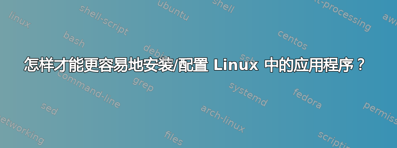 怎样才能更容易地安装/配置 Linux 中的应用程序？