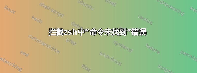 拦截zsh中“命令未找到”错误