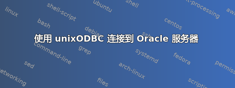 使用 unixODBC 连接到 Oracle 服务器