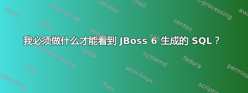 我必须做什么才能看到 JBoss 6 生成的 SQL？