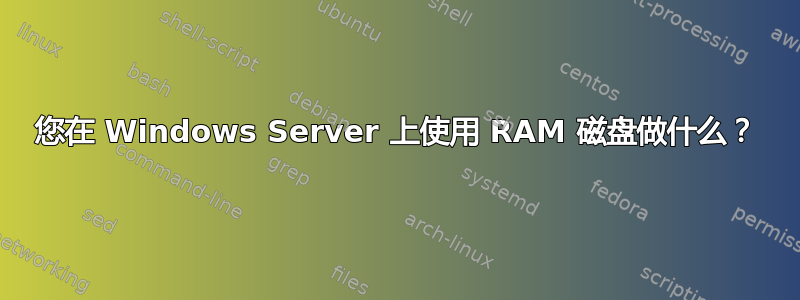 您在 Windows Server 上使用 RAM 磁盘做什么？