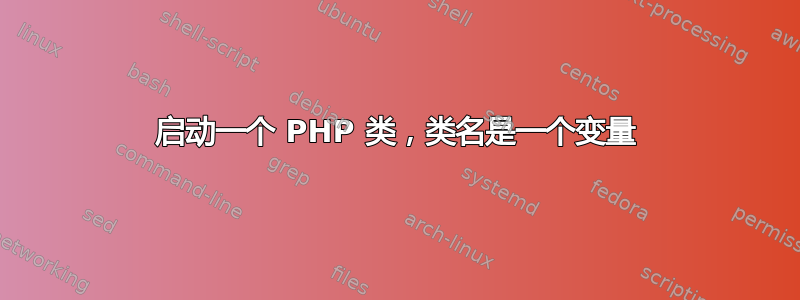 启动一个 PHP 类，类名是一个变量