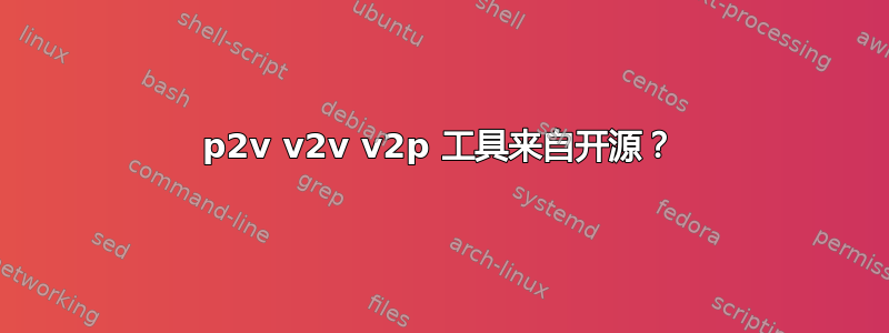 p2v v2v v2p 工具来自开源？