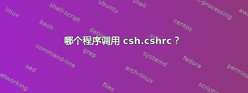 哪个程序调用 csh.cshrc？