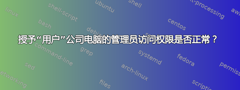 授予“用户”公司电脑的管理员访问权限是否正常？