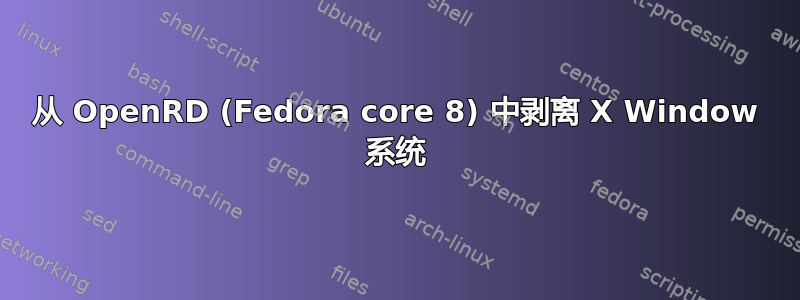 从 OpenRD (Fedora core 8) 中剥离 X Window 系统