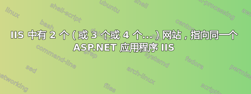 IIS 中有 2 个（或 3 个或 4 个...）网站，指向同一个 ASP.NET 应用程序 IIS