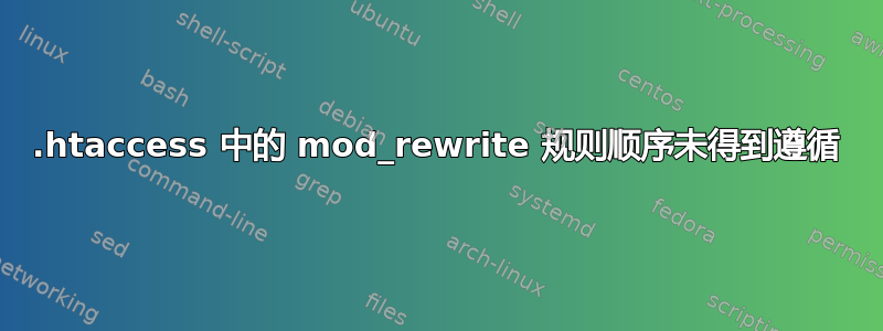 .htaccess 中的 mod_rewrite 规则顺序未得到遵循