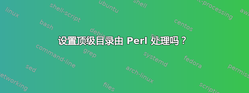 设置顶级目录由 Perl 处理吗？