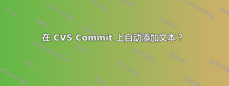 在 CVS Commit 上自动添加文本？