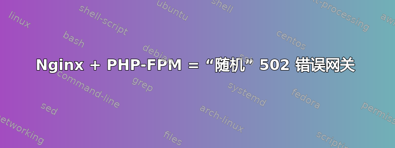 Nginx + PHP-FPM = “随机” 502 错误网关