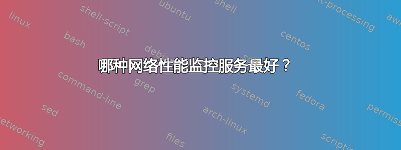 哪种网络性能监控服务最好？ 