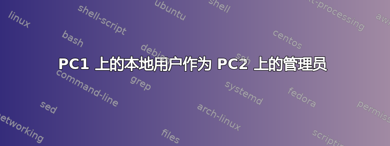 PC1 上的本地用户作为 PC2 上的管理员