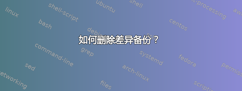 如何删除差异备份？