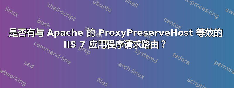 是否有与 Apache 的 ProxyPreserveHost 等效的 IIS 7 应用程序请求路由？