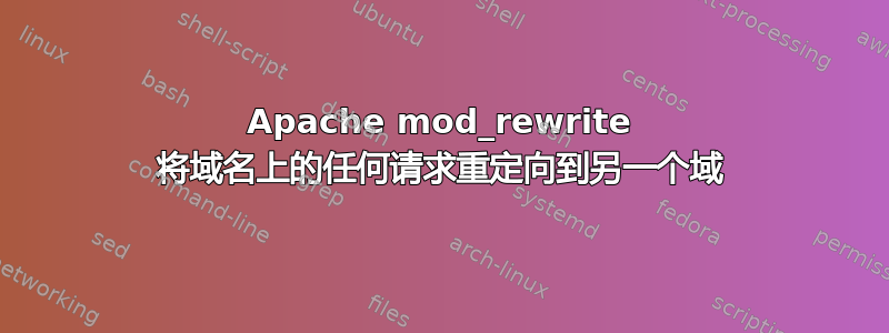 Apache mod_rewrite 将域名上的任何请求重定向到另一个域