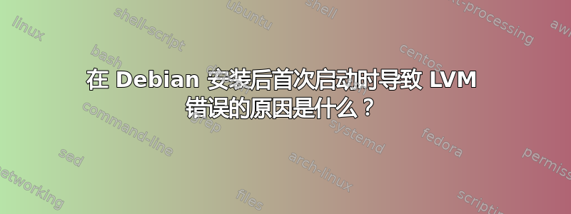 在 Debian 安装后首次启动时导致 LVM 错误的原因是什么？