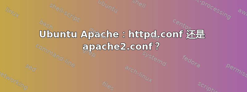 Ubuntu Apache：httpd.conf 还是 apache2.conf？