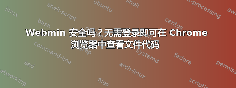 Webmin 安全吗？无需登录即可在 Chrome 浏览器中查看文件代码 