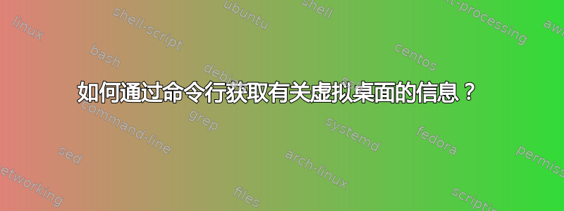 如何通过命令行获取有关虚拟桌面的信息？