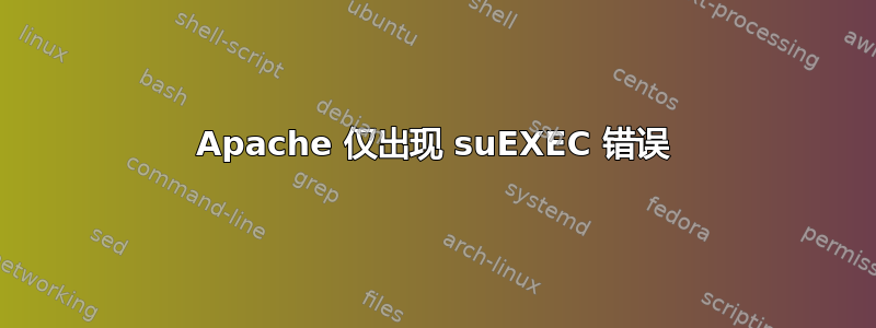 Apache 仅出现 suEXEC 错误