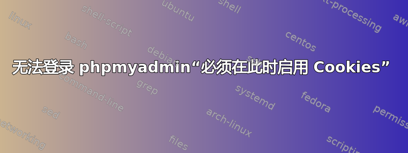 无法登录 phpmyadmin“必须在此时启用 Cookies”