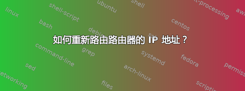 如何重新路由路由器的 IP 地址？