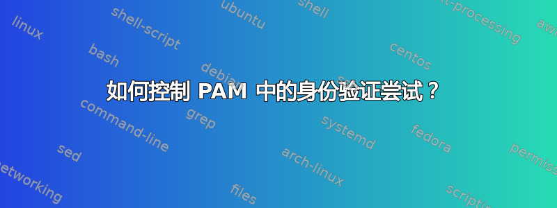 如何控制 PAM 中的身份验证尝试？