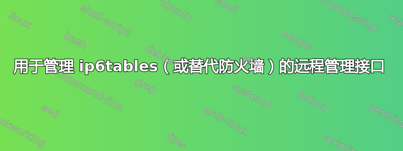 用于管理 ip6tables（或替代防火墙）的远程管理接口