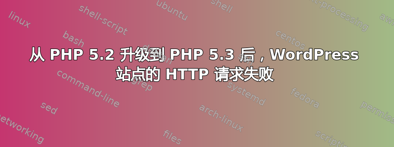 从 PHP 5.2 升级到 PHP 5.3 后，WordPress 站点的 HTTP 请求失败