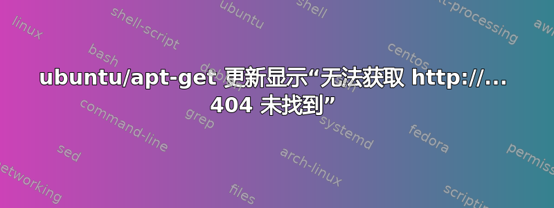 ubuntu/apt-get 更新显示“无法获取 http://... 404 未找到”