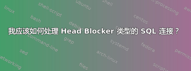 我应该如何处理 Head Blocker 类型的 SQL 连接？