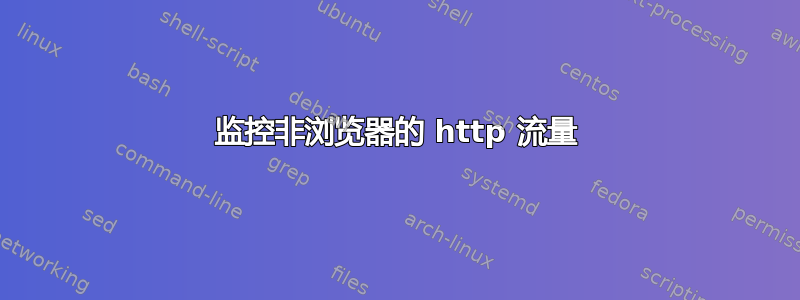 监控非浏览器的 http 流量