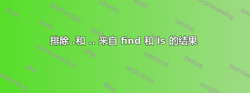 排除 .和 .. 来自 find 和 ls 的结果