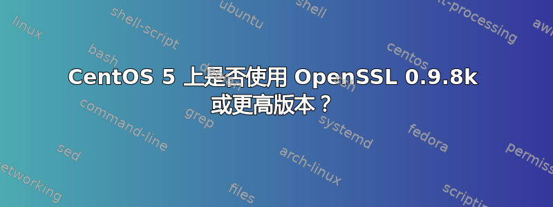 CentOS 5 上是否使用 OpenSSL 0.9.8k 或更高版本？