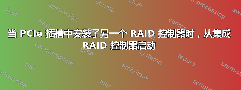 当 PCIe 插槽中安装了另一个 RAID 控制器时，从集成 RAID 控制器启动