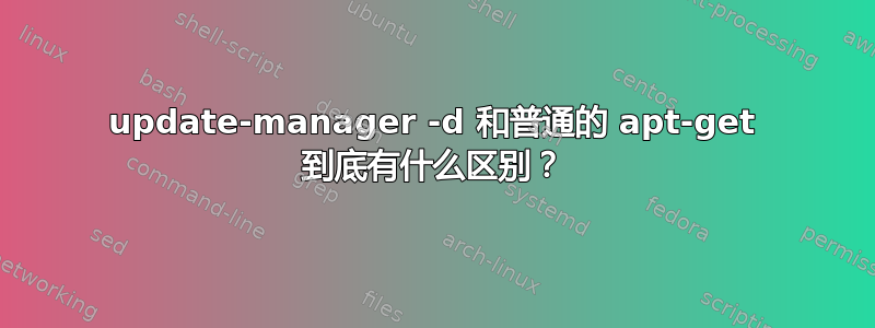 update-manager -d 和普通的 apt-get 到底有什么区别？