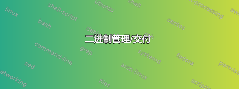 二进制管理/交付