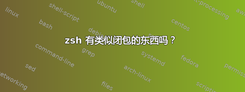 zsh 有类似闭包的东西吗？