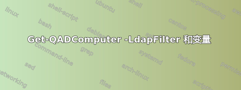 Get-QADComputer -LdapFilter 和变量