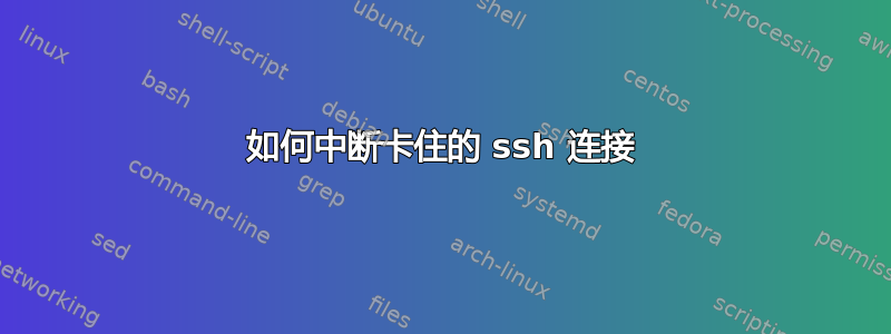 如何中断卡住的 ssh 连接