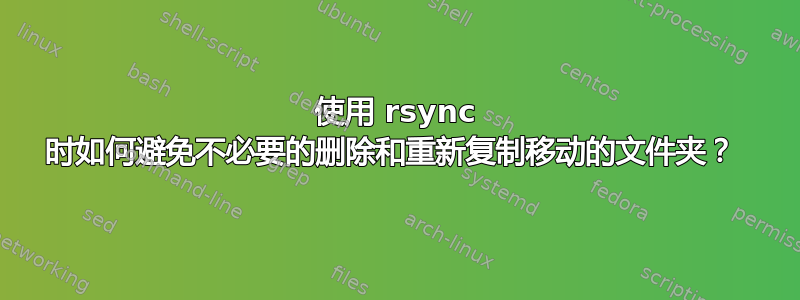 使用 rsync 时如何避免不必要的删除和重新复制移动的文件夹？ 