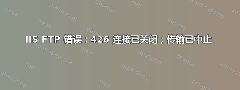 IIS FTP 错误：426 连接已关闭；传输已中止