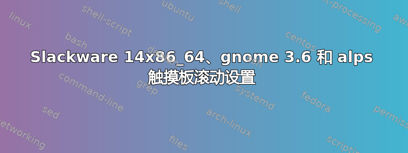 Slackware 14x86_64、gnome 3.6 和 alps 触摸板滚动设置