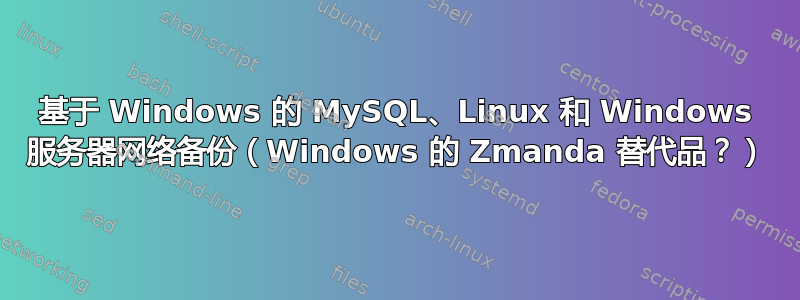 基于 Windows 的 MySQL、Linux 和 Windows 服务器网络备份（Windows 的 Zmanda 替代品？）