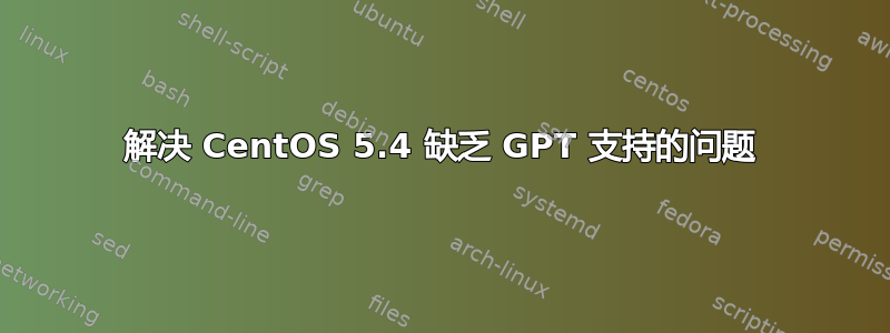 解决 CentOS 5.4 缺乏 GPT 支持的问题