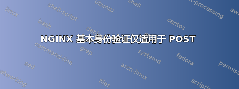 NGINX 基本身份验证仅适用于 POST